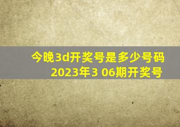 今晚3d开奖号是多少号码2023年3 06期开奖号